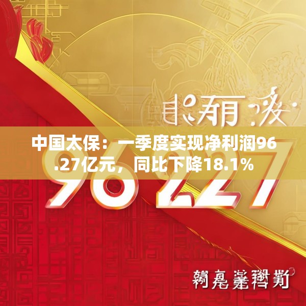 中国太保：一季度实现净利润96.27亿元，同比下降18.1%