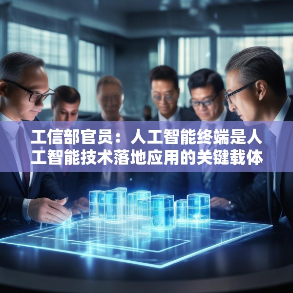 工信部官员：人工智能终端是人工智能技术落地应用的关键载体