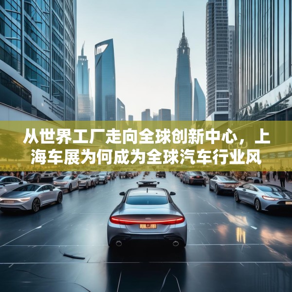 从世界工厂走向全球创新中心，上海车展为何成为全球汽车行业风向标？