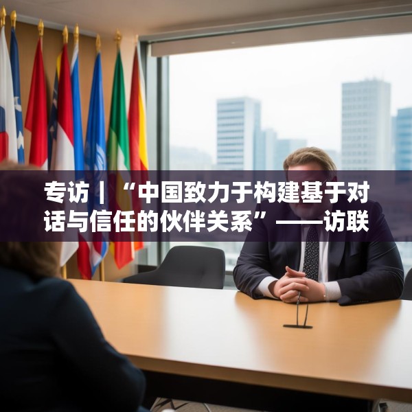 专访｜“中国致力于构建基于对话与信任的伙伴关系”——访联合国副秘书长汤姆·弗莱彻