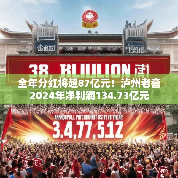 全年分红将超87亿元！泸州老窖2024年净利润134.73亿元