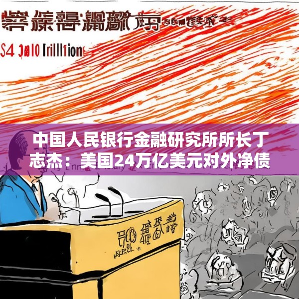 中国人民银行金融研究所所长丁志杰：美国24万亿美元对外净债务是全球重大隐患