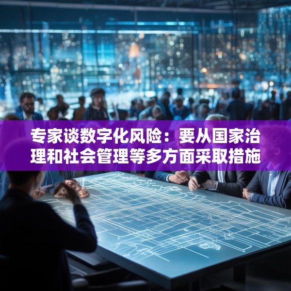 专家谈数字化风险：要从国家治理和社会管理等多方面采取措施
