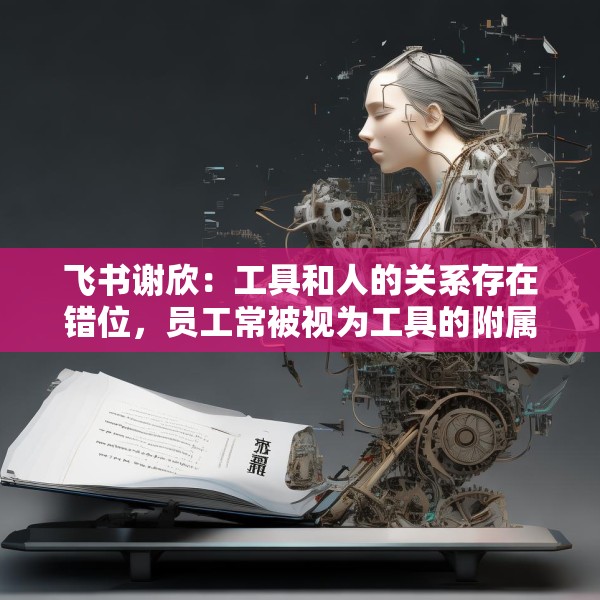 飞书谢欣：工具和人的关系存在错位，员工常被视为工具的附属