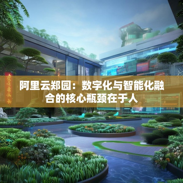 阿里云郑园：数字化与智能化融合的核心瓶颈在于人