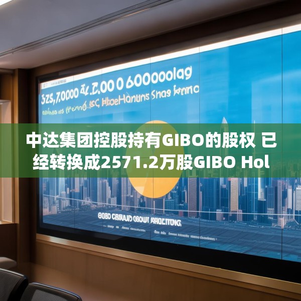 中达集团控股持有GIBO的股权 已经转换成2571.2万股GIBO Holdings股份