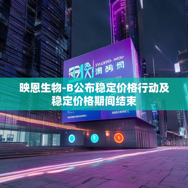 映恩生物-B公布稳定价格行动及稳定价格期间结束