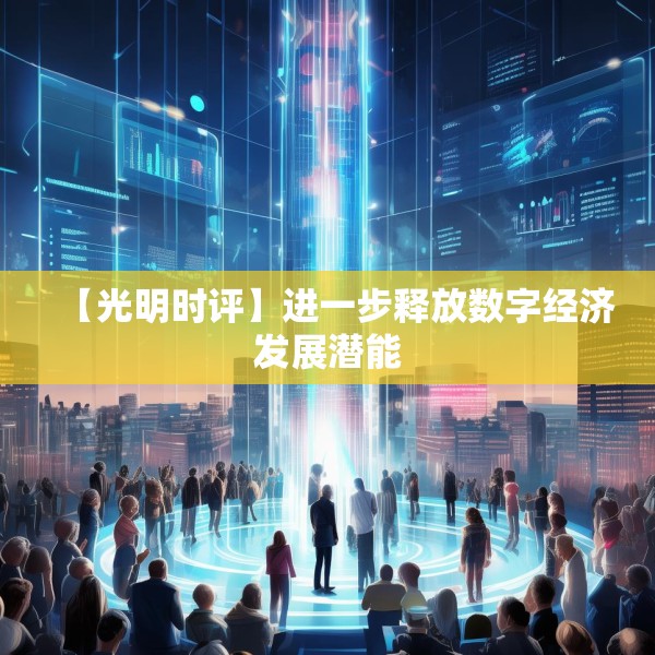 【光明时评】进一步释放数字经济发展潜能