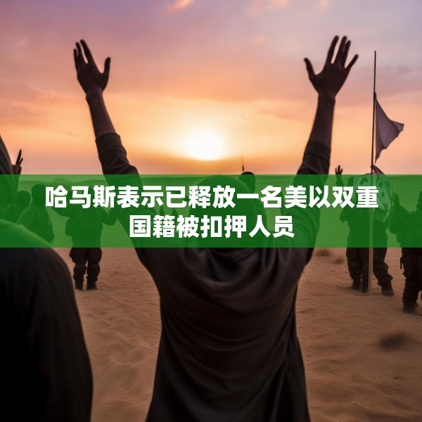 哈马斯表示已释放一名美以双重国籍被扣押人员