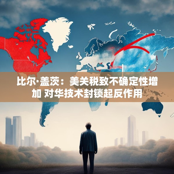 比尔·盖茨：美关税致不确定性增加 对华技术封锁起反作用