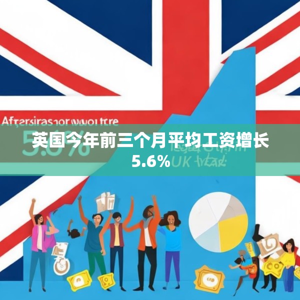 英国今年前三个月平均工资增长5.6%