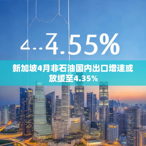 新加坡4月非石油国内出口增速或放缓至4.35%