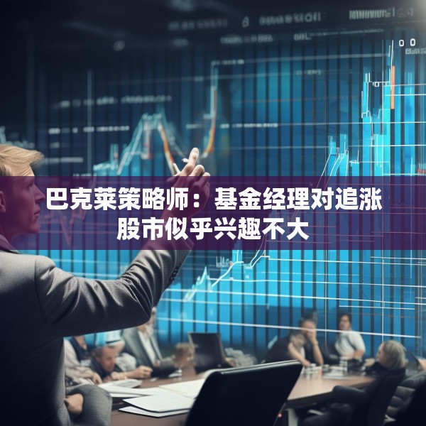 巴克莱策略师：基金经理对追涨股市似乎兴趣不大