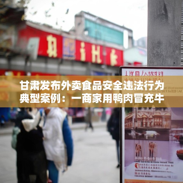 甘肃发布外卖食品安全违法行为典型案例：一商家用鸭肉冒充牛肉被罚