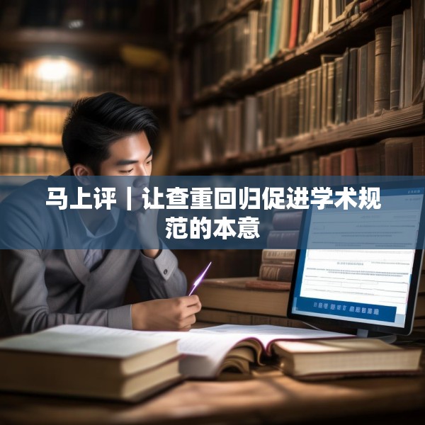 马上评｜让查重回归促进学术规范的本意