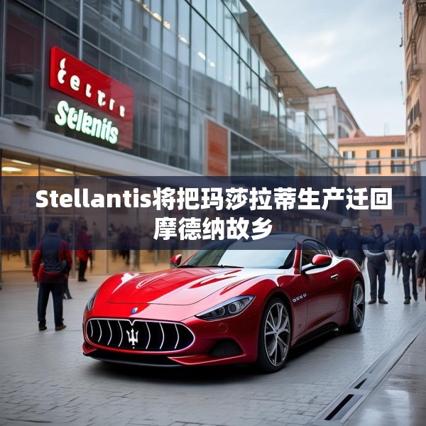 Stellantis将把玛莎拉蒂生产迁回摩德纳故乡