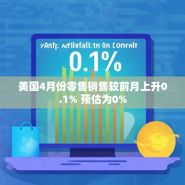 美国4月份零售销售较前月上升0.1% 预估为0%