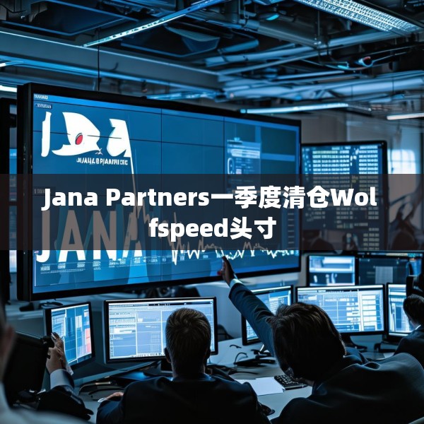 Jana Partners一季度清仓Wolfspeed头寸