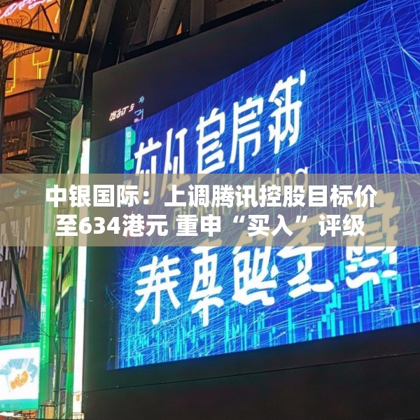 中银国际：上调腾讯控股目标价至634港元 重申“买入”评级