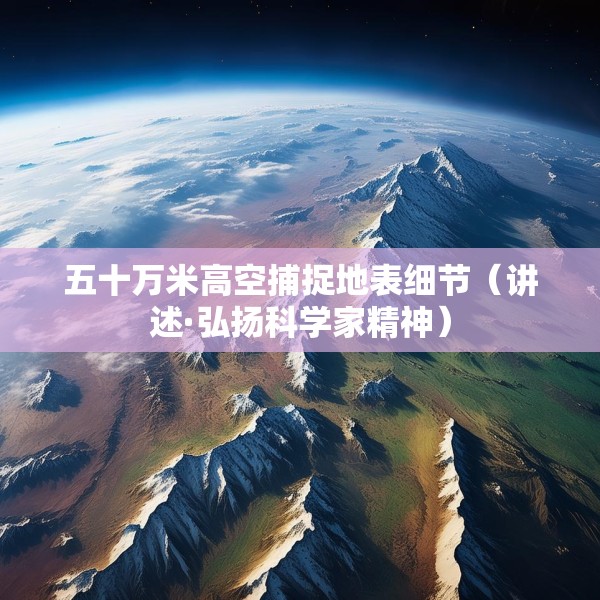 五十万米高空捕捉地表细节（讲述·弘扬科学家精神）