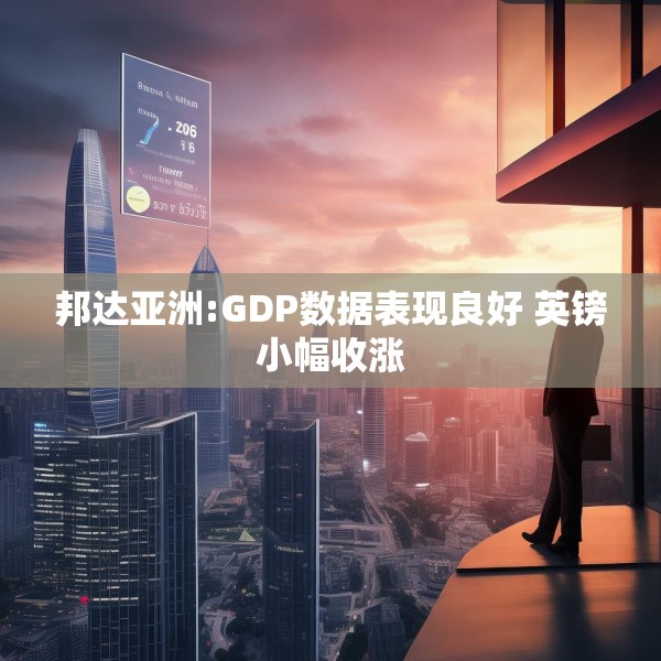 邦达亚洲:GDP数据表现良好 英镑小幅收涨