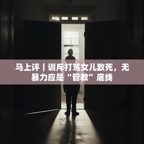 马上评｜训斥打骂女儿致死，无暴力应是“管教”底线