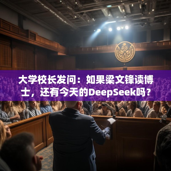 大学校长发问：如果梁文锋读博士，还有今天的DeepSeek吗？