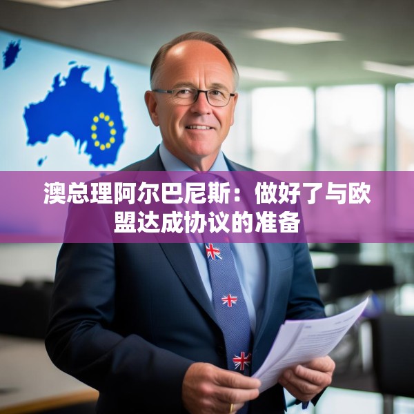 澳总理阿尔巴尼斯：做好了与欧盟达成协议的准备