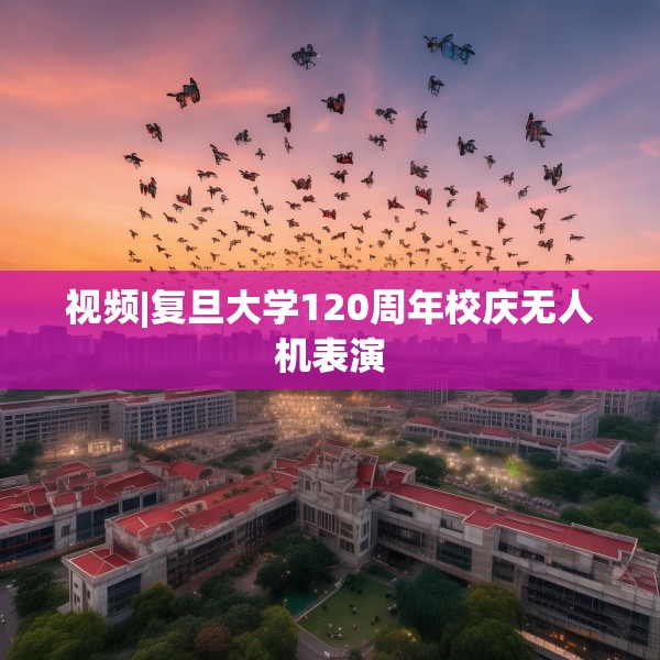 视频|复旦大学120周年校庆无人机表演