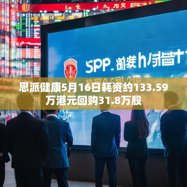 思派健康5月16日耗资约133.59万港元回购31.8万股