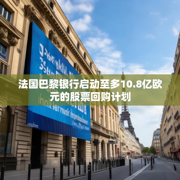 法国巴黎银行启动至多10.8亿欧元的股票回购计划