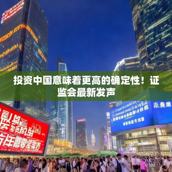 投资中国意味着更高的确定性！证监会最新发声
