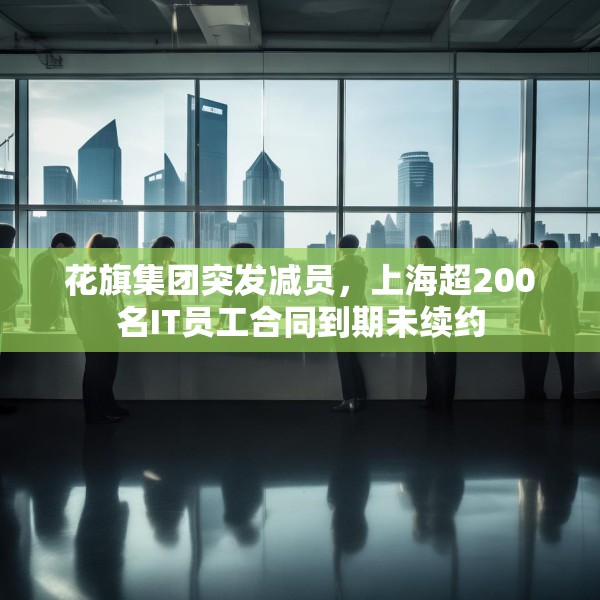 花旗集团突发减员，上海超200名IT员工合同到期未续约