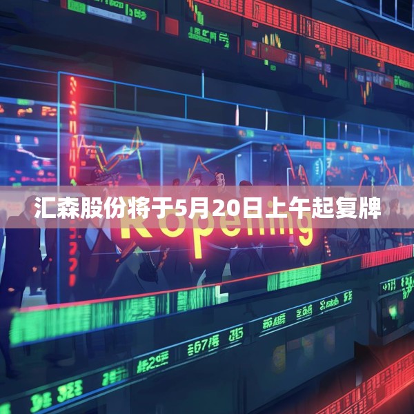 汇森股份将于5月20日上午起复牌