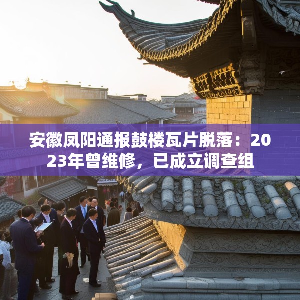 安徽凤阳通报鼓楼瓦片脱落：2023年曾维修，已成立调查组