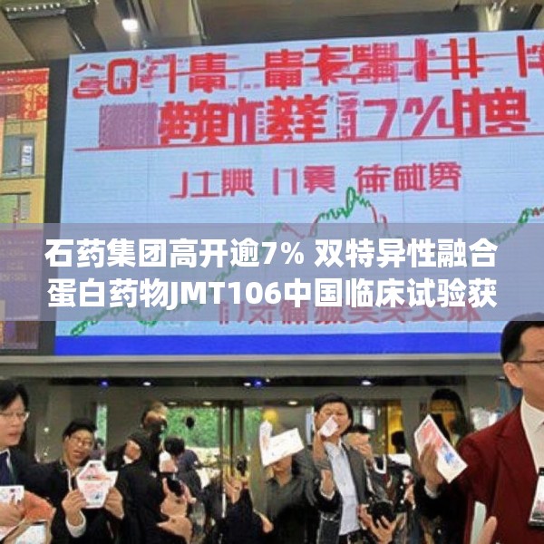 石药集团高开逾7% 双特异性融合蛋白药物JMT106中国临床试验获批