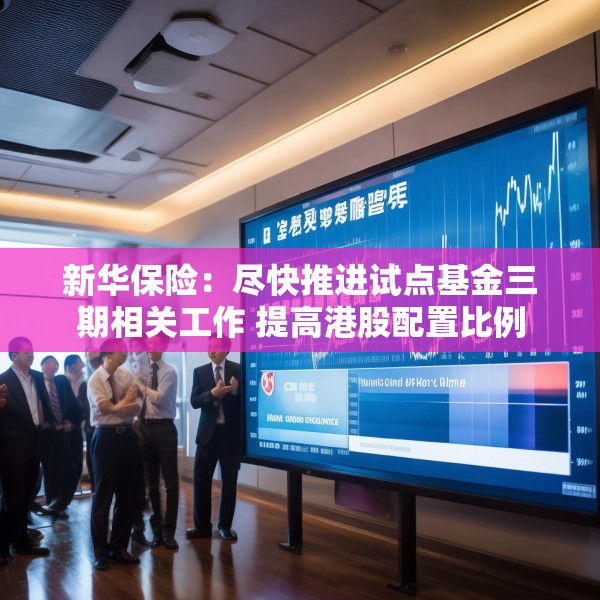 新华保险：尽快推进试点基金三期相关工作 提高港股配置比例