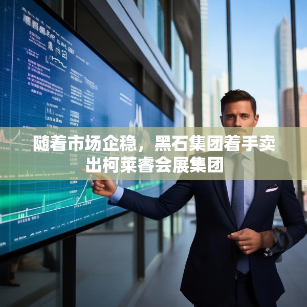 随着市场企稳，黑石集团着手卖出柯莱睿会展集团