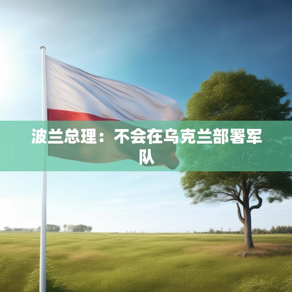 波兰总理：不会在乌克兰部署军队