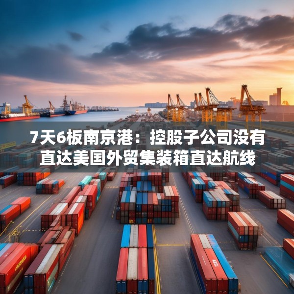 7天6板南京港：控股子公司没有直达美国外贸集装箱直达航线