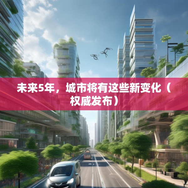 未来5年，城市将有这些新变化（权威发布）