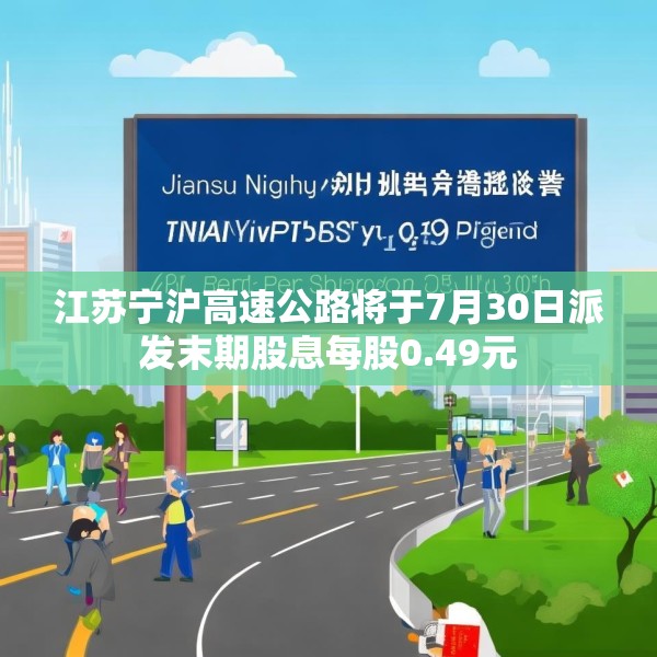 江苏宁沪高速公路将于7月30日派发末期股息每股0.49元
