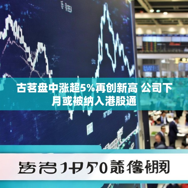 古茗盘中涨超5%再创新高 公司下月或被纳入港股通