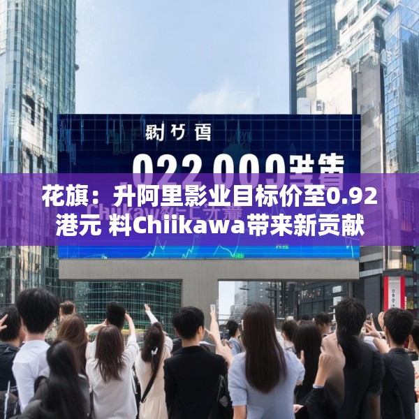花旗：升阿里影业目标价至0.92港元 料Chiikawa带来新贡献