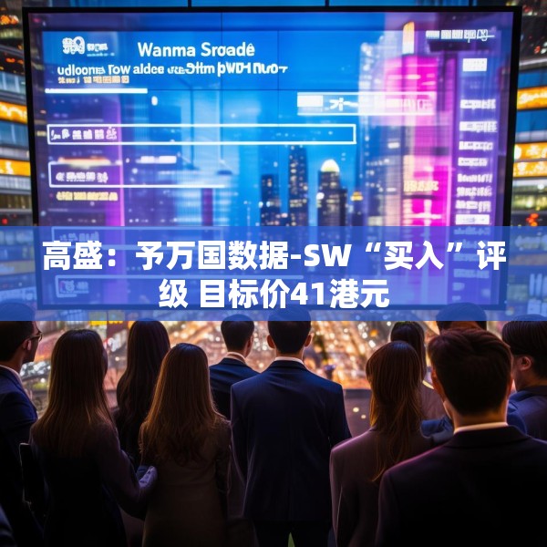 高盛：予万国数据-SW“买入”评级 目标价41港元