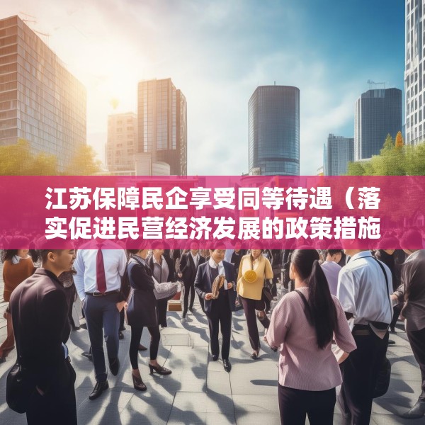 江苏保障民企享受同等待遇（落实促进民营经济发展的政策措施）