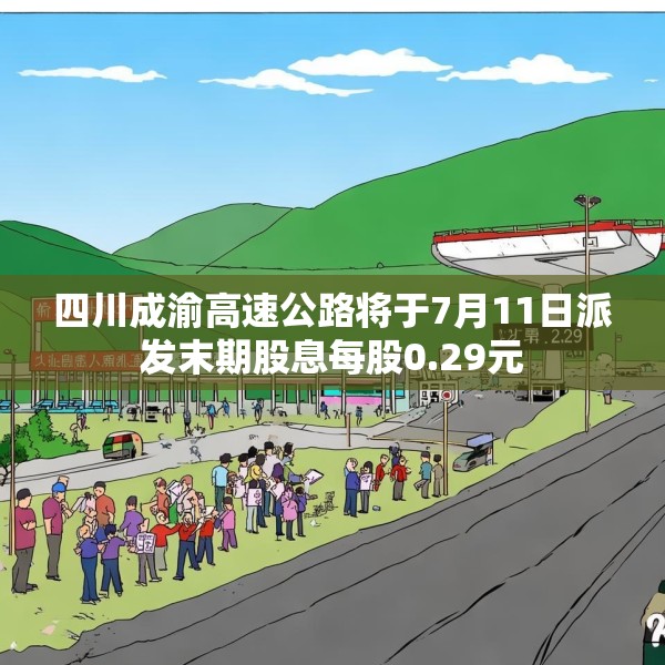 四川成渝高速公路将于7月11日派发末期股息每股0.29元