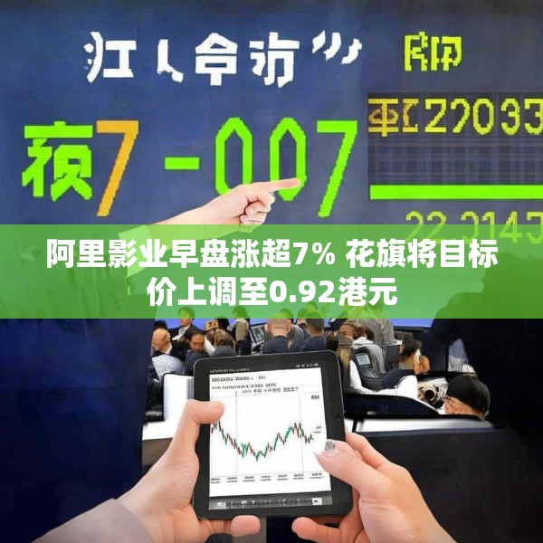 阿里影业早盘涨超7% 花旗将目标价上调至0.92港元