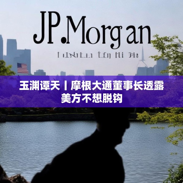 玉渊谭天丨摩根大通董事长透露美方不想脱钩
