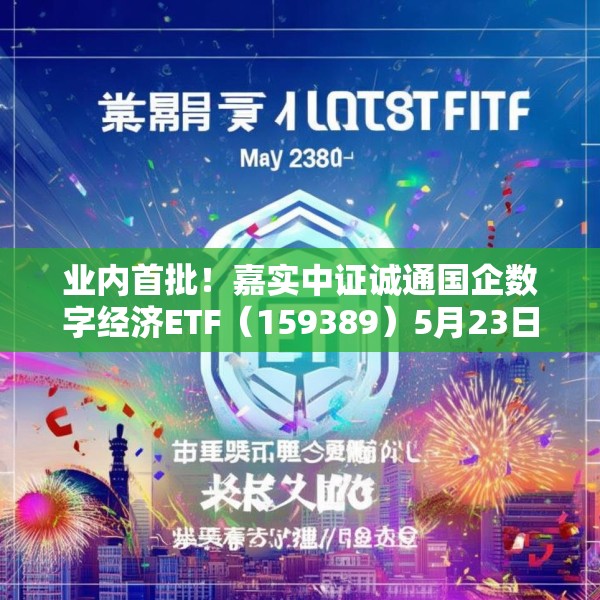 业内首批！嘉实中证诚通国企数字经济ETF（159389）5月23日成立